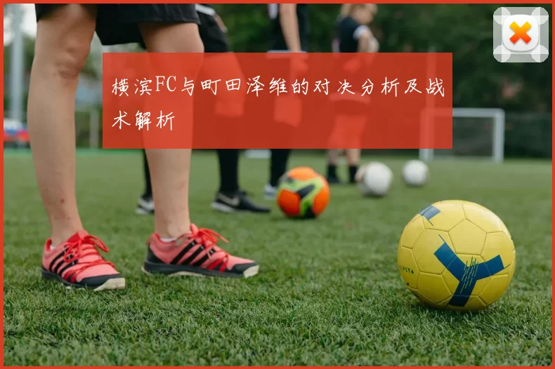 横滨FC与町田泽维的对决分析及战术解析