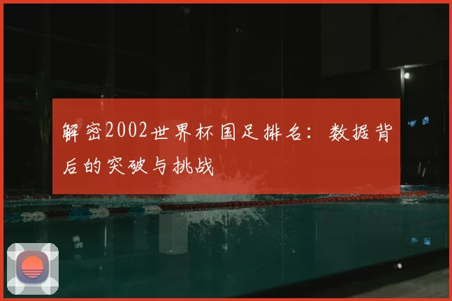 解密2002世界杯国足排名:数据背后的突破与挑战