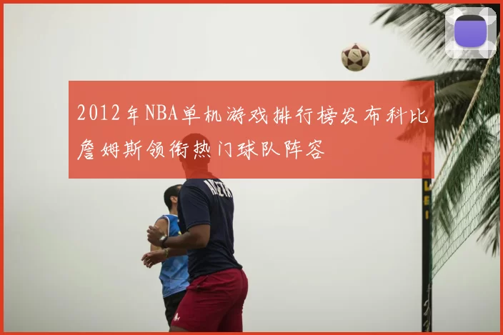 2012年NBA单机游戏排行榜发布科比詹姆斯领衔热门球队阵容
