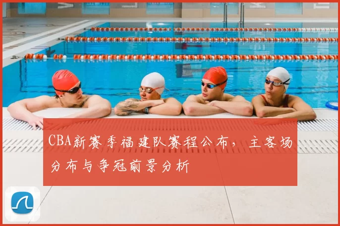 CBA新赛季福建队赛程公布，主客场分布与争冠前景分析