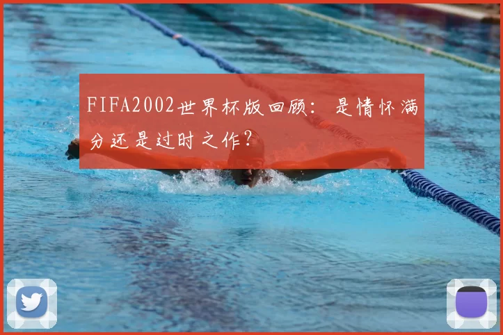FIFA2002世界杯版回顾：是情怀满分还是过时之作？