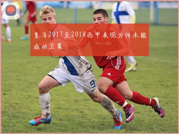 皇马2017至2018西甲表现为何未能成功卫冕