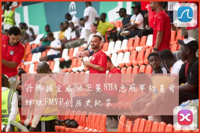 丹佛掘金成功卫冕NBA总冠军约基奇蝉联FMVP创历史纪录