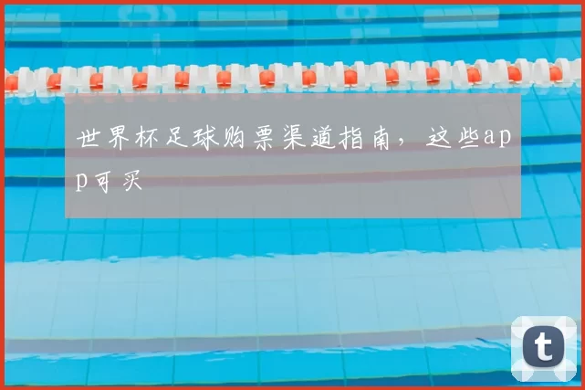 世界杯足球购票渠道指南，这些app可买