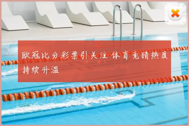欧冠比分彩票引关注 体育竞猜热度持续升温