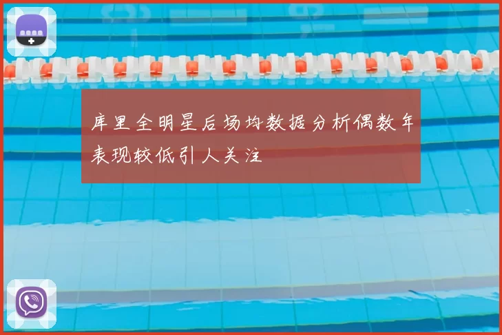 库里全明星后场均数据分析偶数年表现较低引人关注