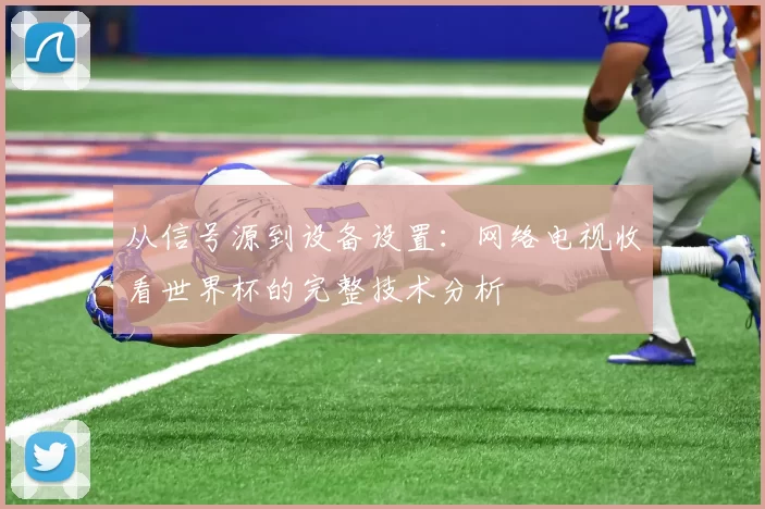 从信号源到设备设置:网络电视收看世界杯的完整技术分析