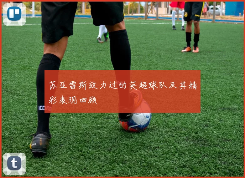 苏亚雷斯效力过的英超球队及其精彩表现回顾
