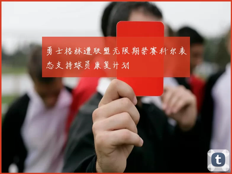 勇士格林遭联盟无限期禁赛科尔表态支持球员康复计划