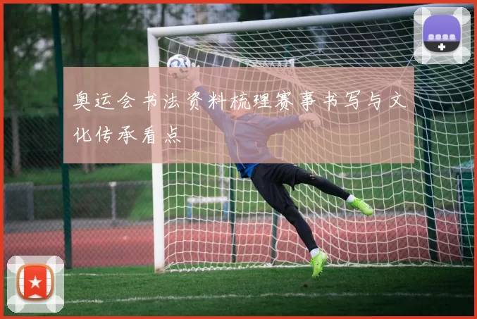 奥运会书法资料梳理赛事书写与文化传承看点