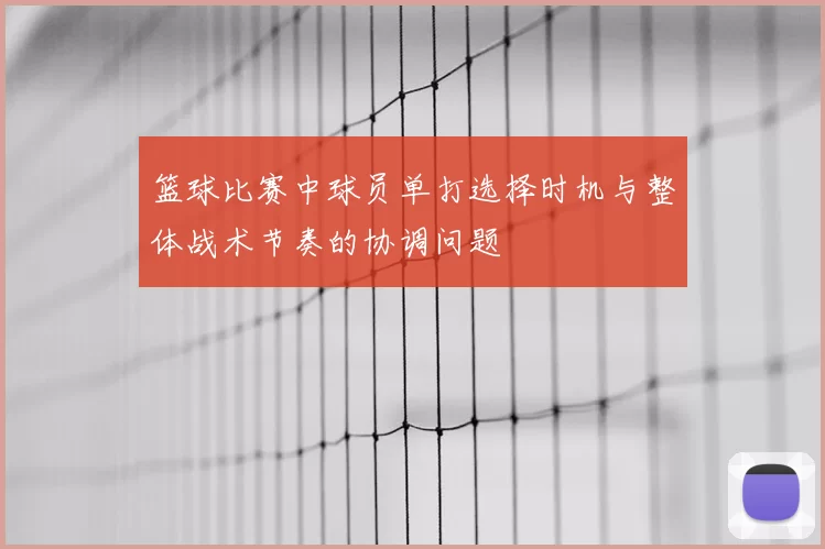 篮球比赛中球员单打选择时机与整体战术节奏的协调问题